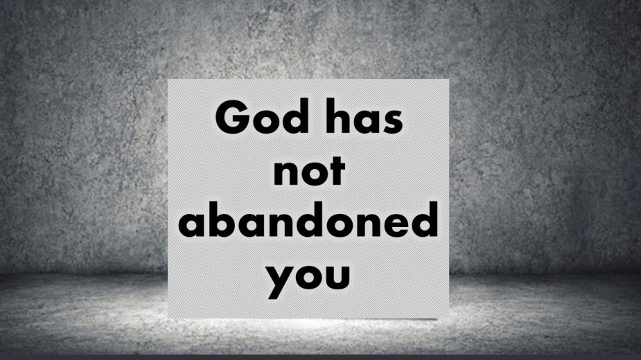 God has not abandoned you